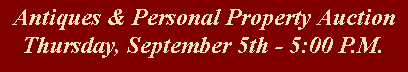 Text Box: Antiques & Personal Property AuctionThursday, September 5th - 5:00 P.M.